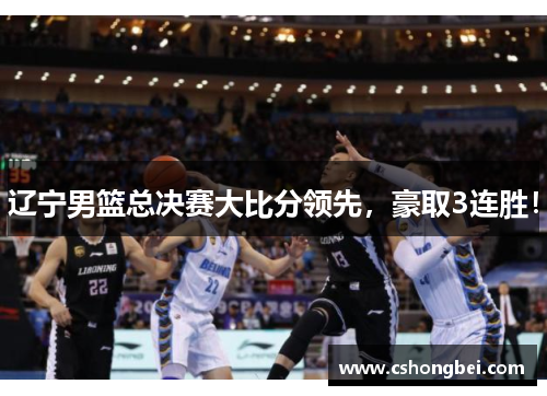 辽宁男篮总决赛大比分领先，豪取3连胜！