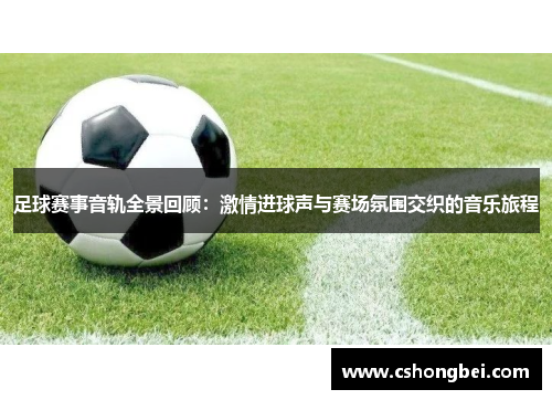 足球赛事音轨全景回顾：激情进球声与赛场氛围交织的音乐旅程