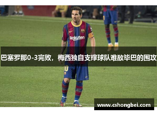 巴塞罗那0-3完败，梅西独自支撑球队难敌毕巴的围攻