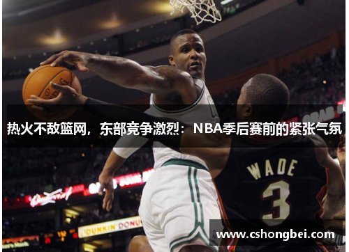 热火不敌篮网，东部竞争激烈：NBA季后赛前的紧张气氛