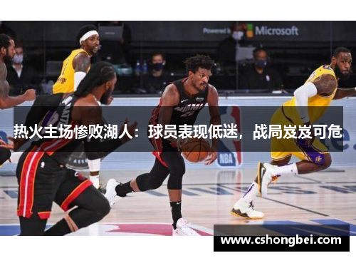 热火主场惨败湖人：球员表现低迷，战局岌岌可危