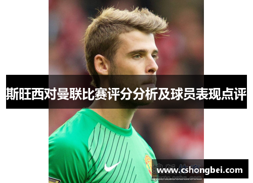 斯旺西对曼联比赛评分分析及球员表现点评