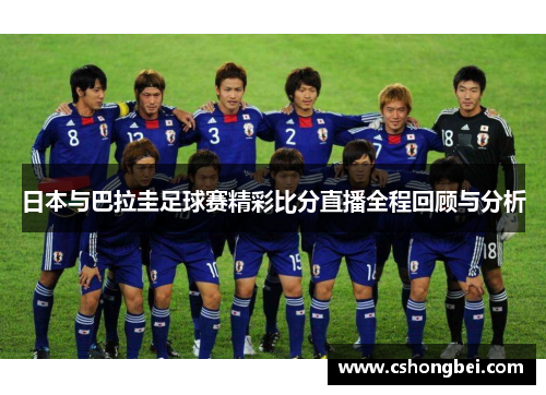 日本与巴拉圭足球赛精彩比分直播全程回顾与分析