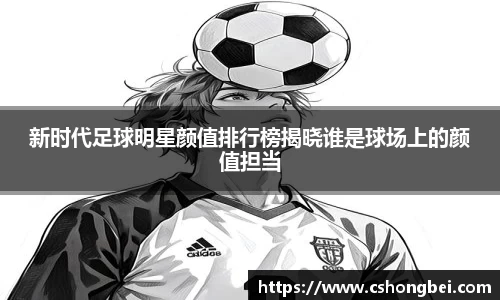 新时代足球明星颜值排行榜揭晓谁是球场上的颜值担当